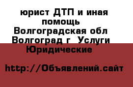 юрист ДТП и иная помощь - Волгоградская обл., Волгоград г. Услуги » Юридические   